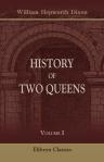 History of Two Queens. 1. Catharine of Aragon. 2. Anne Boleyn. Volume 1