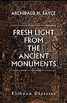 Fresh Light from the Ancient Monuments. A Sketch of the Most Striking Confirmations of the Bible, from Recent Discoveries in Egypt, Palestine, Assyria, Babylonia, Asia Minor