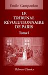 Le tribunal Révolutionnaire de Paris. Ouvrage composé d'après les documents originaux conservés aux archives de l'Empire suivi de la liste complète des personnes qui ont comparu devant le tribunal et enrichi d'une gravure et de fac-simile. Tome 1