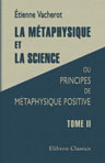 La métaphysique et la science, ou Principes de métaphysique positive. Tome 2