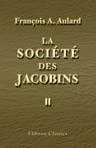 La Société des Jacobins. Recueil de documents pour l'histoire du Club des Jacobins de Paris. Tome 2. Janvier à juillet 1791