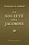 La Société des Jacobins. Recueil de documents pour l'histoire du Club des Jacobins de Paris. Tome 3. Juillet 1791 à juin 1792