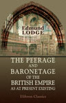 The Peerage and Baronetage of the British Empire, as at Present Existing. Arranged and Printed from the Personal Communications of the Nobility. With the Arms of the Peers. 32d edition, revised and enlarged