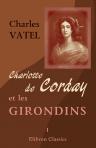Charlotte de Corday et les Girondins. Pièces classées et annotées. Tome 1