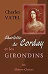Charlotte de Corday et les Girondins. Pièces classées et annotées. Tome 3