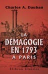 La démagogie en 1793 à Paris, ou Histoire, jour par jour, de l'année 1793. Accompagnée de documents contemporains rares ou inédits
