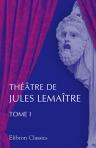 Théatre de Jules Lemaitre. Tome 1