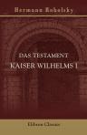 Das Testament Kaiser Wilhelms I. Eine Festschrift zum hundertjährigen Geburtstage des ersten Hohenzollern-Kaisers