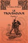 Le troubadour. Poésies occitaniques du XIII-e siècle. Traduites et publiées par Fabre d'Olivet. Partie 1