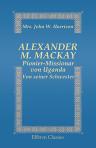 Alexander M. Mackay, Pionier-Missionar von Uganda. Von seiner Schwester. Ubersetzt von J. H. Nebinger. Mit einer Skizze seiner Personlichkeit aus personlichem Verkehr von Wilhelm Baur