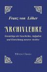 Archivlehre. Grundzüge der Geschichte, Aufgaben und Einrichtung unserer Archive