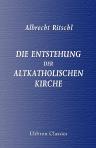 Die Entstehung der altkatholischen Kirche. Eine kirchen- und dogmengeschichtliche Monographie