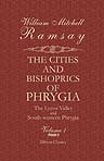 The Cities and Bishoprics of Phrygia; Being an Essay of the Local History of Phrygia from the Earliest Times to the Turkish Conquest. Volume 1. Part 1. The Lycos Valley and South-western Phrygia