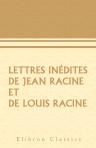 Lettres inédites de Jean Racine et de Louis Racine. Précédées de la vie de Jean Racine et d'une notice sur Louis Racine, etc. par leur petit-fils l'abbé Adrien de La Roque