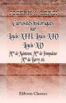 Curiosités historiques sur Louis XIII, Louis XIV, Louis XV, Mme de Maintenon, Mme de Pompadour, Mme du Barry, etc. Précédées d'une introduction par M. Théophile Lavallée