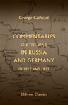 Commentaries on the War in Russia and Germany in 1812 and 1813