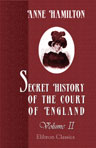 Secret History of the Court of England. From the Accassion of George the Third to the Death of George the Fourth; including, among other Important Matters, Full Particulars of the Mysterious Death of the Princess Charlotte. Volume 2