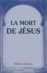 La mort de Jésus. Révélations historiques sur le véritable genre de mort de Jésus traduites du latin en allemand et de l'allemand en français d'après le manuscrit d'un frère de l'Ordre sacré des Esséniens, contemporain de Jésus