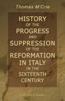 History of the Progress and Suppression of the Reformation in Italy in the Sixteenth Century. Including a Sketch of the History of the Reformation in the Grisons
