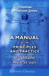 A Manual of the Principles and Practice of Ophthalmic Medicine and Surgery
