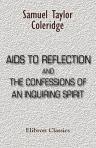 Aids to Reflection, and The Confessions of an Inquiring Spirit. To Which Are Added His Essays on Faith and the Book of Common Prayer