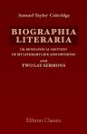 Biographia literaria; or, Biographical Sketches of My Literary Life and Opinions; and Two Lay Sermons: I. - The Statesman's Manual. II. - Blessed Are Ye That Sow Beside All Waters