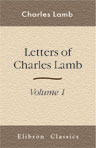 Letters of Charles Lamb. With Some Account of the Writer, His Friends and Correspondents, and Explanatory Notes by the Late Sir Thomas Noon Talfourd. An Entirely New Edition Carefully Revised and Greatly Enlarged by W. Carew Hazlitt. Volume 1