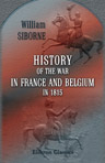 History of the War in France and Belgium, in 1815. Containing Minute Details of the Battles of Quatre-Bras, Ligny, Wavre, and Waterloo