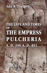 The Life and Times of the Empress Pulcheria A.D. 399-A.D. 452