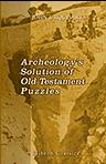 Archeology's Solution of Old Testament Puzzles. How Pick and Spade are Answering the Destructive Criticism of the Bible