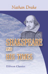 Shakspeare and His Times. Including the Biography of the Poet; Criticisms on His Genius and Writings; a New Chronology of His Plays; a Disquisition on the Object of His Sonnets; and a History of the Manners, Customs, Amusements, Superstitions, Poetry, and