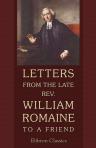 Letters from the late Rev. William Romaine [] to a Friend, on the Most Important Subjects, during a Correspondence of Twenty Years. Published from the Original Manuscripts, by Thomas Wills