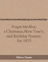 Forget Me Not; a Christmas, New Year's, and Birthday Present, for 1835. Edited by Frederic Shoberl