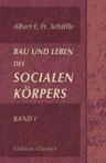 Bau und Leben des socialen Körpers. Encyclopädischer Entwurf einer realen Anatomie, Physiologie und Psychologie der menschlichen Gesellschaft mit besonderer Rücksicht auf die Volkswirtschaft als socialen Stoffwechsel. Band I. Allgemeiner Theil