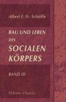 Bau und Leben des socialen Körpers. Encyclopädischer Entwurf einer realen Anatomie, Physiologie und Psychologie der menschlichen Gesellschaft mit besonderer Rücksicht auf die Volkswirtschaft als socialen Stoffwechsel. Band III. Specielle Socialwissenschaf