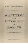 Scepticism, a Retrogressive Movement in Theology and Philosophy, - as Contrasted with the Church of England. Two Letters on Points of Present Interest, Addressed to the Rev. W. B. Bryan, M. A., Rector of Rodington, etc., and the Hon. Colin Lindsay