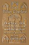 Practical View of the Prevailing Religious System of Professed Christians, in the Higher and Middle Classes in This Country, Contrasted with Real Christianity
