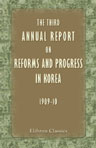The Third Annual Report on Reforms and Progress in Korea (1909-10). Compiled by Government General of Chosen