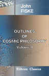 Outlines of Cosmic Philosophy. Based on the Doctrine of Evolution, with Criticisms on the Positive Philosophy. Volume 1