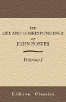 The Life and Correspondence of John Foster. With Notices of Mr. Foster as a Preacher and a Companion by John Sheppard. Volume 1