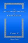 The Life and Correspondence of John Foster. With Notices of Mr. Foster as a Preacher and a Companion by John Sheppard. Volume 2