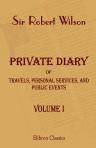 Private Diary of Travels, Personal Services, and Public Events, during Mission and Employment with the European Armies in the Campaigns of 1812, 1813, 1814. From the Invasion of Russia to the Capture of Paris. In two volumes. Volume 1