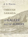 'Through Samaria' to Galilee and the Jordan. Scenes of the Early Life and Labours of Our Lord