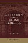 August Boeckh's gesammelte kleine Schriften. Band III. Reden, gehalten auf der Universität und in der Akademie der Wissenschaften zu Berlin 1859-1862 und Abhandlungen aus den Jahren 1807-1810 und 1863-1865