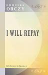 I Will Repay. A Romance. Further Adventures of 'The Scarlet Pimpernel'.By Baroness Orczy.(Collection of British Authors. Vol. 4249)