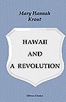 Hawaii and a Revolution. The Personal Experiences of a Correspondent in the Sandwich Islands During the Crisis of 1893 and Subsequently