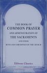 The Book of Common Prayer, and Administration of the Sacraments, and Other Rites and Ceremonies of the Church. According to the Use of the Church of England
