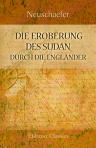 Die Eroberung des Sudan durch die Engländer. In drei Teilen. Nach Quellen bearbeitet von Neuschaefer, Leutnant im Infanterie Regiment No. 136