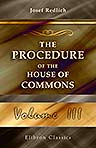 The Procedure of the House of Commons. A Study of Its History and Present Form. Translated from the German by A. Ernest Steinthal. With an Introduction and a Supplementary Chapter by Sir Courtenay Ilbert. Volume 3