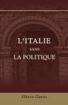 L'Italie sans la politique. Dédié à tous les voyageurs pressés et curieux. Par une voyageuse du Nord